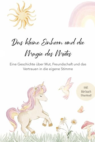 Das kleine Einhorn und die Magie des Mutes: Eine Geschichte über Mut, Freundschaft und das Vertrauen in die eigene Stimme