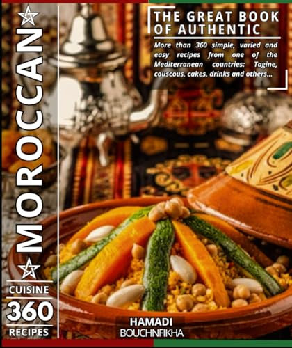 The great book of Authentic Moroccan cuisine: More than 360 simple, varied and easy recipes from one of the Mediterranean countries: Tagine, couscous, cakes, drinks and others