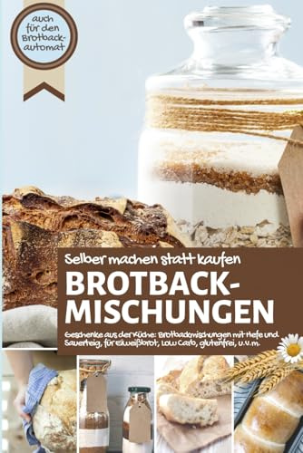BROTBACKMISCHUNGEN selber machen statt kaufen I Geschenke aus der Küche: Brotbackmischungen mit Hefe und Sauerteig, für Eiweißbrot, Low Carb, ... IM BROTBACKAUTOMAT - Das Original, Band 5)