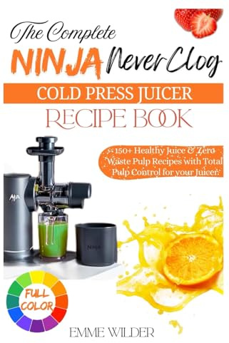 THE COMPLETE NINJA NEVERCLOG COLD PRESS JUICER RECIPE BOOK: 150+ Healthy Juice & Zero Waste Pulp Recipes with Total Pulp Control for your Juicer