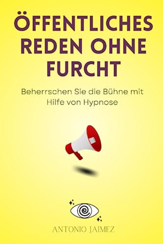 Öffentliches Reden ohne Furcht: Beherrschen Sie die Bühne mit Hilfe von Hypnose (Heilung durch Hypnose, Band 46)