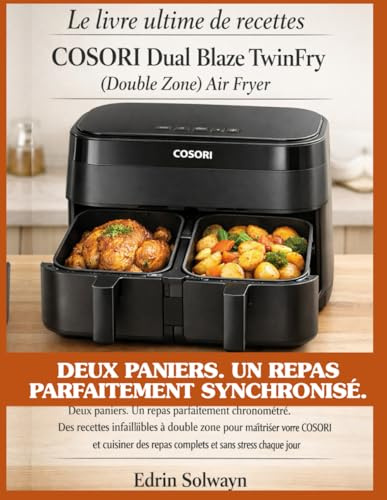 Le livre ultime de recettes COSORI Dual Blaze TwinFry (Double Zone) Air Fryer: Deux paniers. Un repas parfaitement chronométré. Des recettes ... des repas complets et sans stress chaque jour