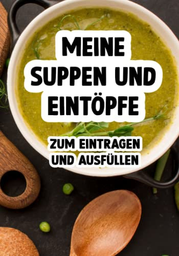 Meine Suppen und Eintöpfe Kochbuch oder Rezeptbuch zum selber schreiben: Suppen und Eintopf Kochbuch zum Eintragen für deine Küche