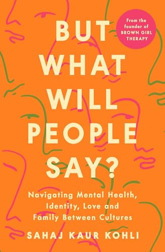 But What Will People Say?: Navigating Mental Health, Identity, Love and Family Between Cultures (English Edition)