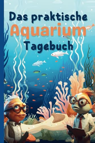 Das praktische Aquarium-Tagebuch: Das tägliche Logbuch für Aquarienliebhaber – 120 Checklisten für ein lebendiges Aquarium