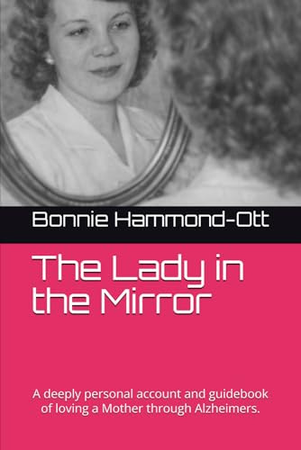 The Lady in the Mirror: A deeply personal account and guidebook of loving a Mother through Alzheimers.