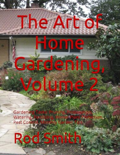 The Art of Home Gardening, Volume 2: Gardening Tasks: Pruning, Propagation, Watering, Fertilizing, Winter Plant Protection, Pest Control, Monthly Garden Tips