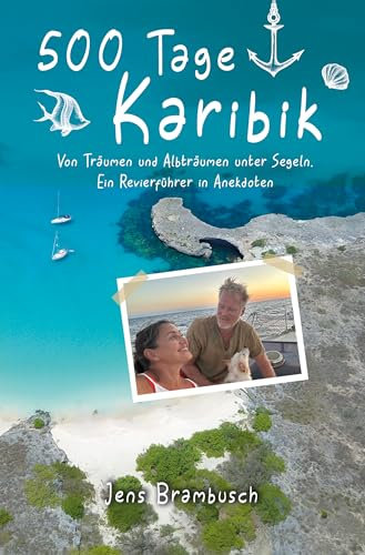 500 Tage Karibik: Von Träumen und Albträumen unter Segeln. Ein Revierführer in Anekdoten