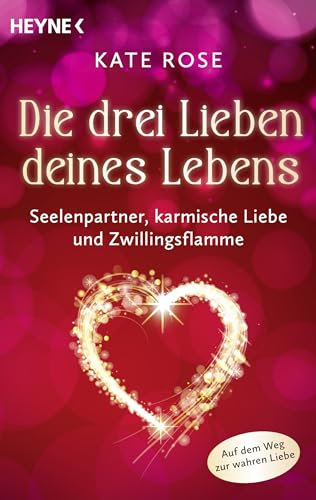Die drei Lieben deines Lebens: Zwillingsflamme, Seelenpartner und karmische Liebe: Auf dem Weg zur wahren Liebe