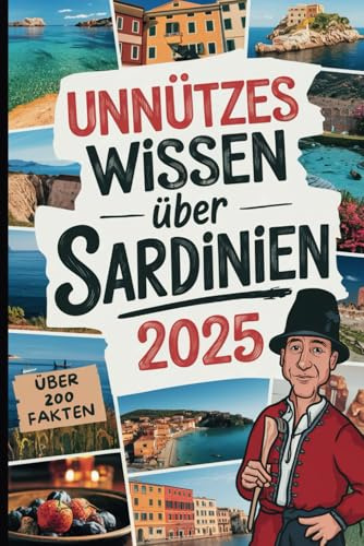 Unnützes Wissen über Sardinien: Über 200 erstaunliche und skurrile Fakten, die du (wahrscheinlich) noch nicht kanntest – das ideale Geschenk für Sardinien-Reisende und Entdecker