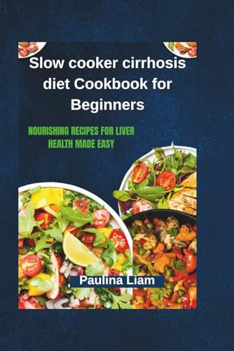 Slow cooker cirrhosis diet Cookbook for Beginners: Nourishing Recipes for Liver Health Made Easy