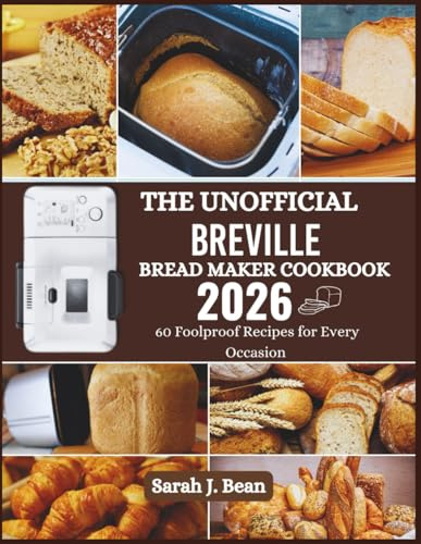 The Unofficial Breville Bread Maker Cookbook: 60 Foolproof Recipes for Every Occasion