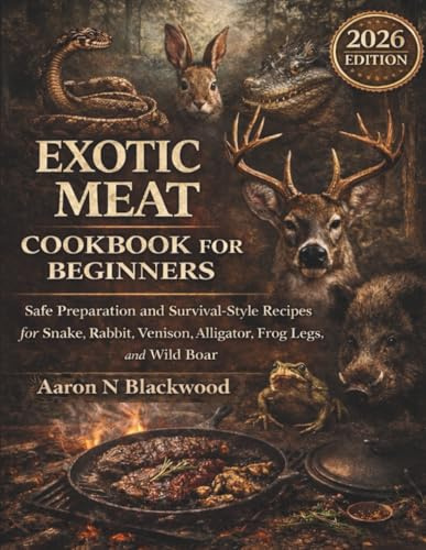 EXOTIC MEAT COOKBOOK FOR BEGINNERS.: Safe Preparation and Survival-Style Recipes for Snake, Rabbit, Venison, Alligator, Frog Legs, and Wild Boar.