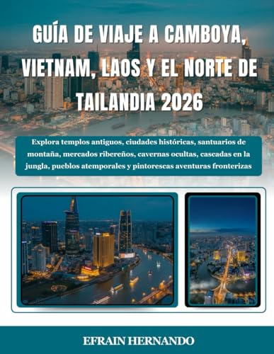 GUÍA DE VIAJE A CAMBOYA, VIETNAM, LAOS Y EL NORTE DE TAILANDIA 2026: Explora templos antiguos, ciudades históricas, santuarios de montaña, mercados ... y pintorescas aventuras fronteri...