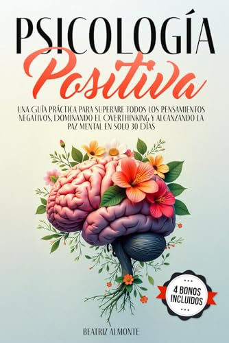 Psicología Positiva: Una Guía Práctica para Superare Todos los Pensamientos Negativos, Dominando el Overthinking y Alcanzando la Paz Mental en Solo 30 Días