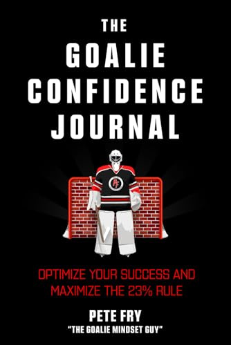 The Goalie Confidence Journal: Optimize Your Success and Maximize the 23% Rule