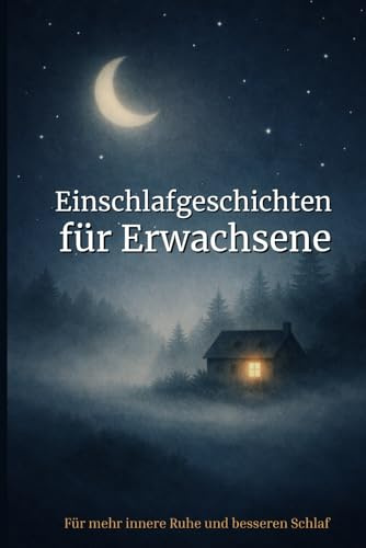 Einschlafgeschichten für Erwachsene: 40 sanfte Geschichten zum Abschalten, gegen Stress und Gedankenkreisen – Für mehr innere Ruhe und besseren Schlaf