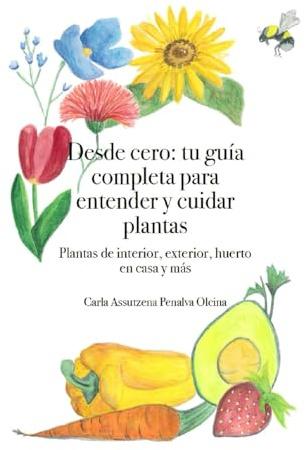 Desde cero: tu guía completa para entender y cuidar plantas: Plantas de interior, exterior, huerto en casa y más