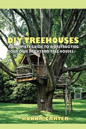 DIY TREEHOUSES: A Complete Guide To constructing Your Own Backyard Tree houses