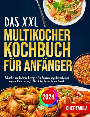 Das XXL Multikocher Kochbuch für Anfänger 2024: Schnelle und leckere Rezepte für Suppen, vegetarische und vegane Mahlzeiten, Frühstücke, Desserts und Snacks