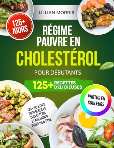 Régime pauvre en cholestérol pour Débutants: 125+ recettes pour gérer le cholestérol et améliorer votre bien‑être
