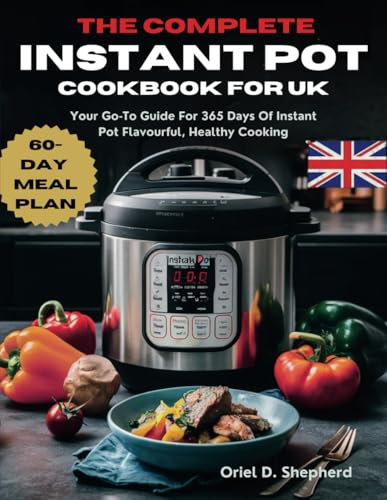 THE COMPLETE INSTANT POT COOKBOOK FOR UK: Your Go-To Guide For 365 Days Of Instant Pot Flavourful, Healthy Cooking