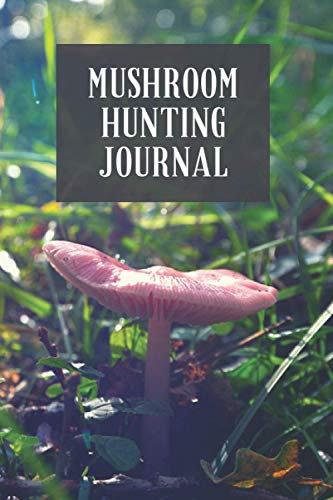 Mushroom Hunting Journal: Notebook For Mushroom Hunters - Mushroom Lovers Journal - Mushroom Hunting Log Book Full Of Detail (Keeps Track Of Species, ... Stalk Characteristics and much more)