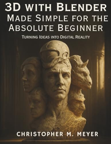 3D with Blender Made Simple for the Absolute Beginner: Turning Ideas into Digital Reality (beautiful design books)