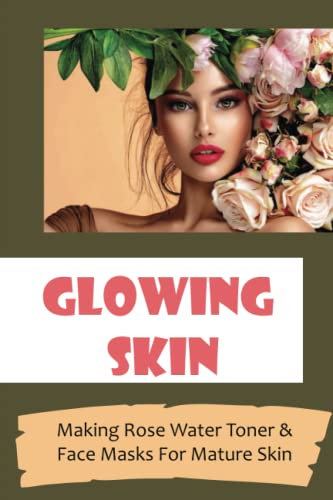 Glowing Skin: Making Rose Water Toner & Face Masks For Mature Skin
