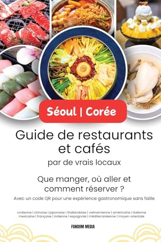 Séoul - Corée Guide de restaurants et cafés par de vrais locaux: Que manger, où aller et comment réserver ? Avec un code QR pour une expérience gastronomique sans faille