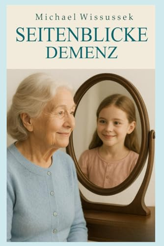Seitenblicke der Demenz: Anderssein ist kein Unmöglich sein (Das Verstehen um das Vergessen - Herzensangelegenheit Demenz, Band 1)