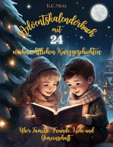 Adventskalenderbuch mit 24 weihnachtlichen Kurzgeschichten über Familie, Freunde, Liebe und Gemeinschaft: Vorlesebuch für die Adventszeit zum lesen lernen für Groß und Klein