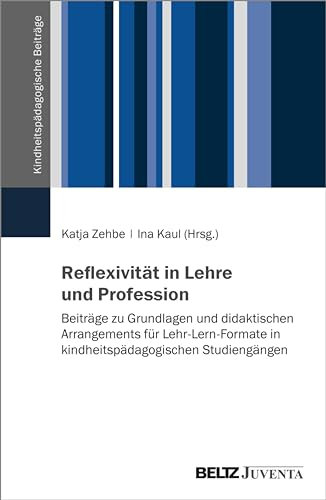 Reflexivität in Lehre und Profession: Beiträge zu Grundlagen und didaktischen Arrangements für Lehr-Lern-Formate in kindheitspädagogischen Studiengängen (Kindheitspädagogische Beiträge)