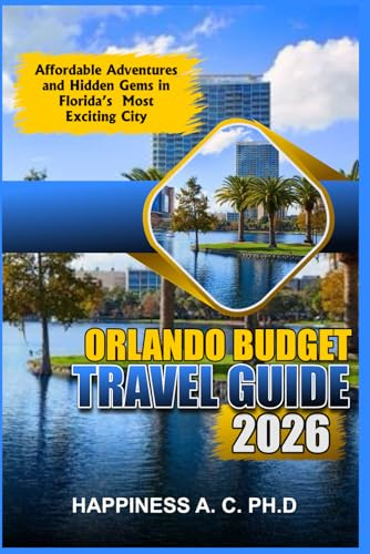 ORLANDO BUDGET TRAVEL GUIDE 2026: Affordable Adventures and Hidden Gems in Florida’s Most Exciting City