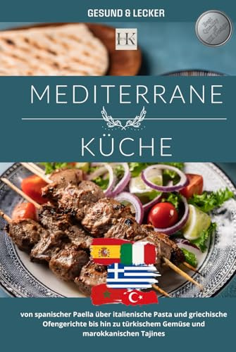 Mediterrane Küche: Leichte & authentische Rezepte aus Spanien, Italien, Griechenland, Marokko und der Türkei