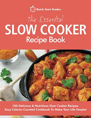 The Essential Slow Cooker Recipe Book: 100 Delicious & Nutritious Slow Cooker Recipes. Easy Calorie-Counted Cookbook To Make Your Life Simpler