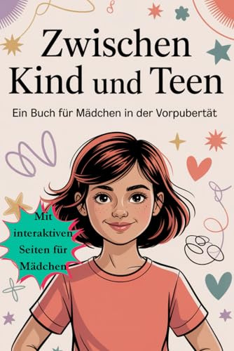 Zwischen Kind und Teen: Ein liebevoller Begleiter für Mädchen in der Vorpubertät – über Körper, Gefühle, Freundschaft, Selbstwert, Selbstbewusstsein, Grenzen & innere Stärke