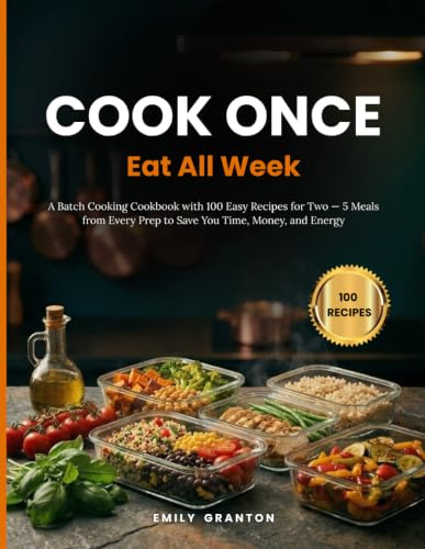 Cook Once, Eat All Week: A Batch Cooking Cookbook with 100 Easy Recipes for Two — 5 Meals from Every Prep to Save You Time, Money, and Energy (The Everyday Kitchen Collection)
