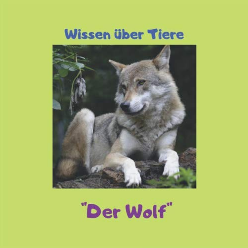 Wissen über Tiere  Der Wolf: Wissen über den Wolf. Informationen für Kinder und Erwachsene über das Leben der Wölfe mit bunten Bildern.