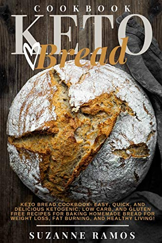 Keto Bread Cookbook: Easy, Quick, and Delicious Ketogenic, Low Carb, and Gluten-Free Recipes for Baking Homemade Bread for Weight Loss, Fat Burning, and Healthy Living!