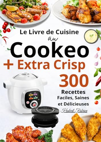 Le Livre de Cuisine au Cookeo+ Extra Crisp — 300 Recettes Faciles, Saines et Délicieuses
