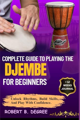 Complete Guide To Playing The Djembe For Beginners: Learn, Play, And Transition With Confidence And Skill