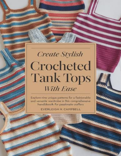 Create Stylish Crocheted Tank Tops with Ease: Explore Nine Unique Patterns for a Fashionable and Versatile Wardrobe in This Comprehensive Handbook for Passionate Crafters