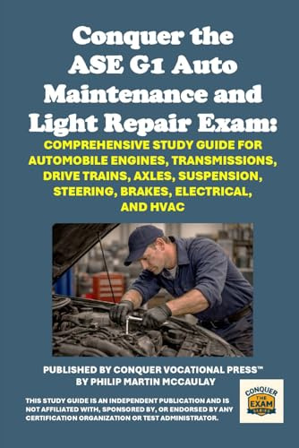 Conquer the ASE G1 Auto Maintenance and Light Repair Exam: Comprehensive Study Guide for Automobile Engines, Transmissions, Drive Trains, Axles, Suspension, Steering, Brakes, Electrical, and HVAC