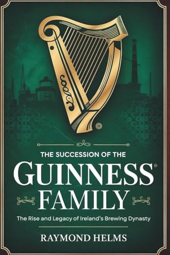 The Succession Of The Guinness Family: The Rise and Legacy of Ireland’s Brewing Dynasty