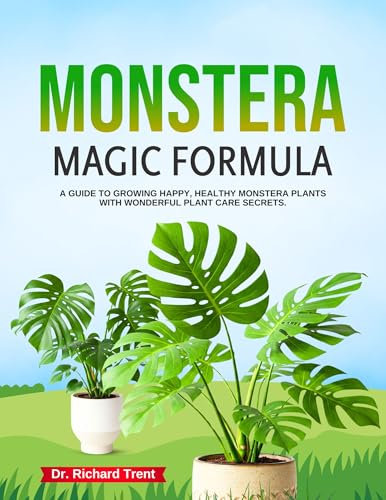 The Monstera Magic Formula: A Guide to Growing Happy, Healthy Monstera Plants with wonderful plant care secrets.