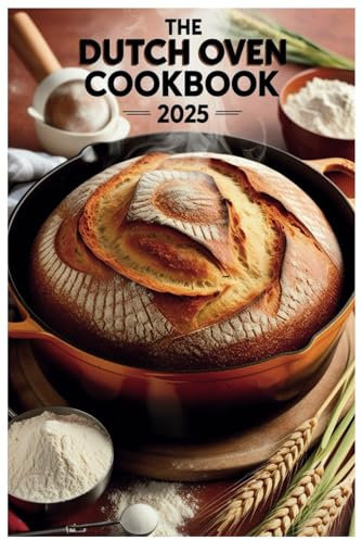 The Dutch Oven Cookbook 2025: Simple, Flavorful Recipes for Every Occasion