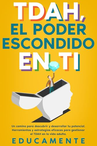 TDAH, el Poder escondido en Ti: Un camino para descubrir y desarrollar tu verdadero potencial (herramientas y estrategias eficaces para gestionar el TDAH en la vida adulta)