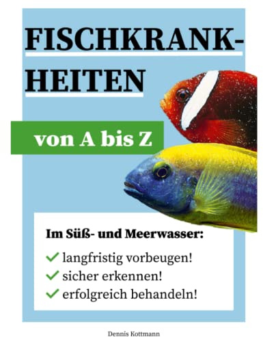 Fischkrankheiten von A-Z: 100 Fischkrankheiten im Detail erklärt: Erfolgreich Fischkrankheiten vorbeugen, erkennen und behandeln