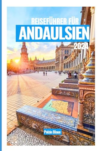 REISEFÜHRER FÜR ANDALUSIEN 2024: ErkundenSieSevilla, Granada, Córdoba, Málagaundvielemehr mit lokalen Insidertipps.